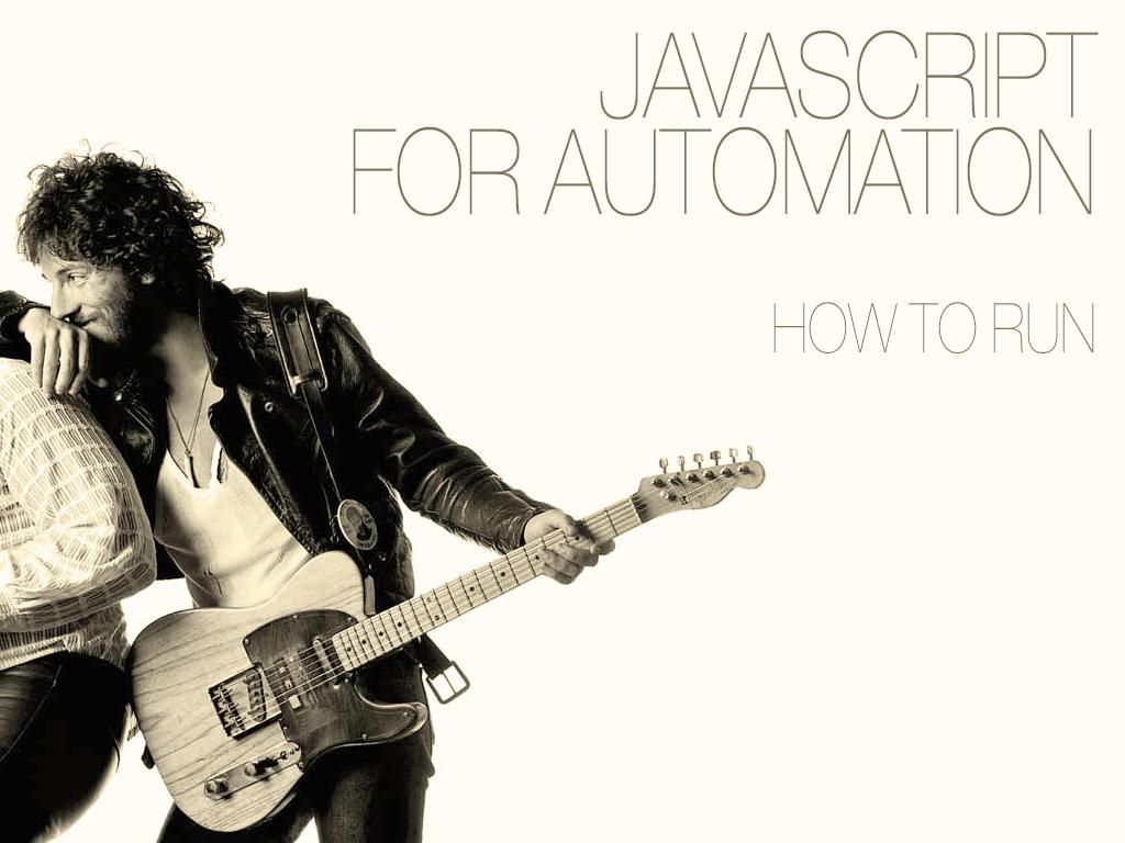 A slide with the title; 'JavaScript for Automation' and subtitle 'How to Run'. This slide is an homage to Bruce Springsteen's album; Born to Run.